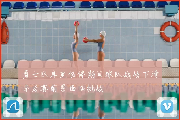 勇士队库里伤停期间球队战绩下滑季后赛前景面临挑战