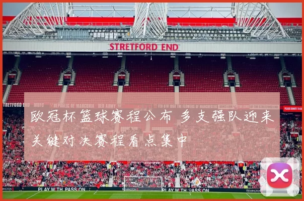 欧冠杯篮球赛程公布 多支强队迎来关键对决赛程看点集中