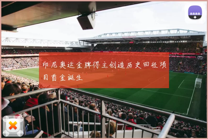 印尼奥运金牌得主创造历史田径项目首金诞生