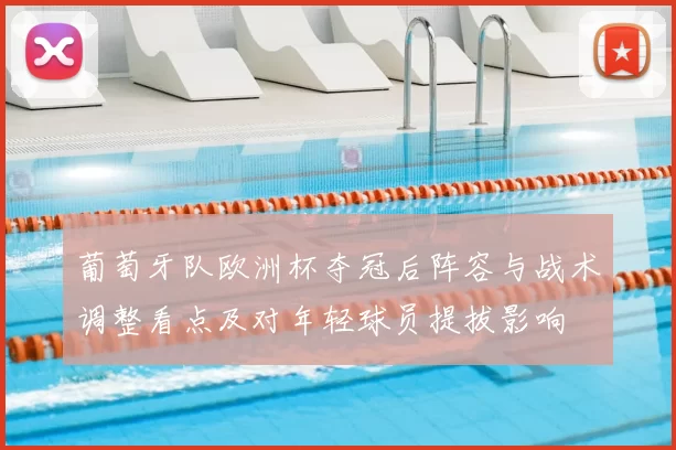 葡萄牙队欧洲杯夺冠后阵容与战术调整看点及对年轻球员提拔影响