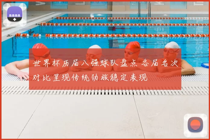 世界杯历届八强球队盘点 各届名次对比呈现传统劲旅稳定表现