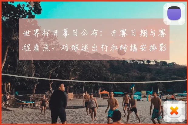 世界杯开幕日公布:开赛日期与赛程看点,对球迷出行和转播安排影响