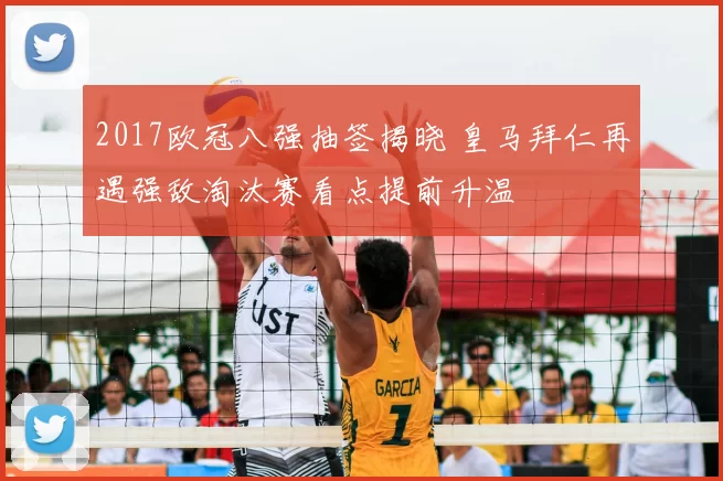 2017欧冠八强抽签揭晓 皇马拜仁再遇强敌淘汰赛看点提前升温