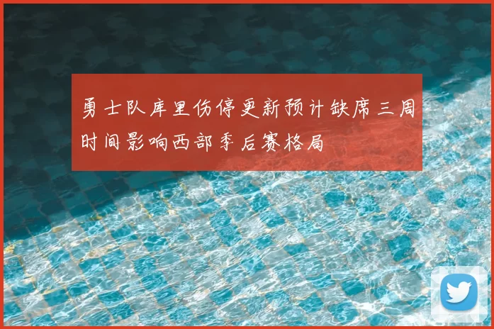 勇士队库里伤停更新预计缺席三周时间影响西部季后赛格局