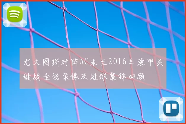 尤文图斯对阵AC米兰2016年意甲关键战全场录像及进球集锦回顾