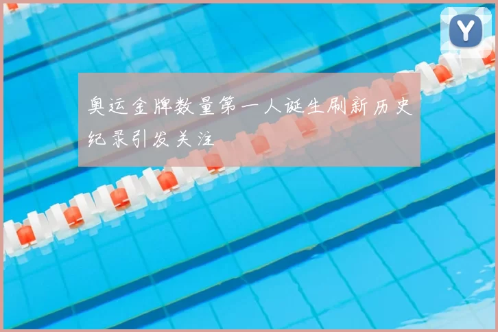 奥运金牌数量第一人诞生刷新历史纪录引发关注