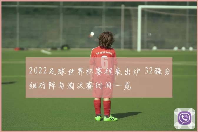 2022足球世界杯赛程表出炉 32强分组对阵与淘汰赛时间一览