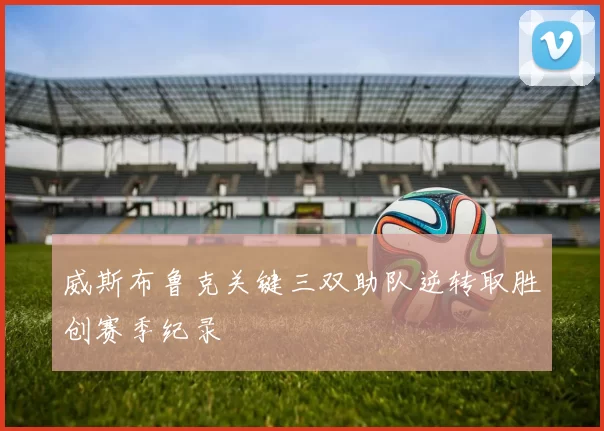 威斯布鲁克关键三双助队逆转取胜创赛季纪录