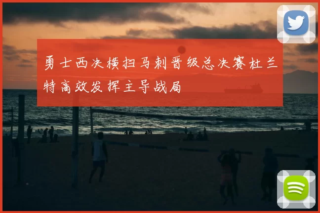 勇士西决横扫马刺晋级总决赛杜兰特高效发挥主导战局