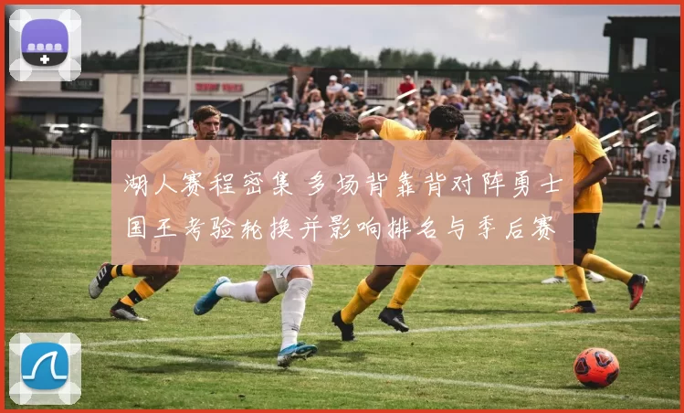 湖人赛程密集 多场背靠背对阵勇士国王考验轮换并影响排名与季后赛争夺