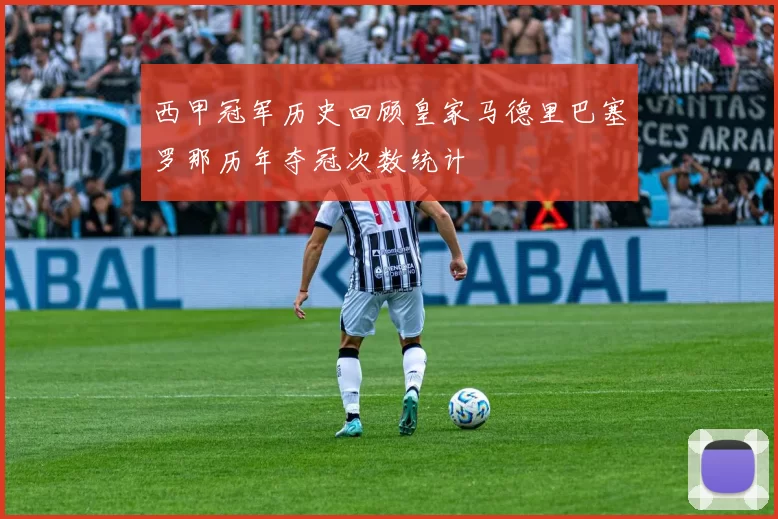 西甲冠军历史回顾皇家马德里巴塞罗那历年夺冠次数统计