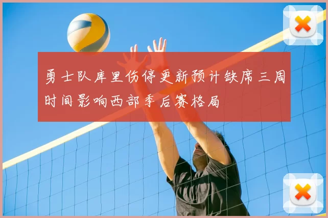 勇士队库里伤停更新预计缺席三周时间影响西部季后赛格局