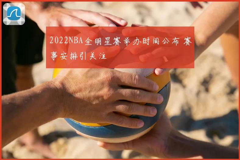 2022NBA全明星赛举办时间公布 赛事安排引关注