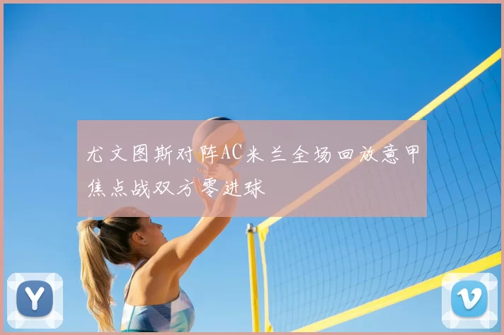 尤文图斯对阵AC米兰全场回放意甲焦点战双方零进球