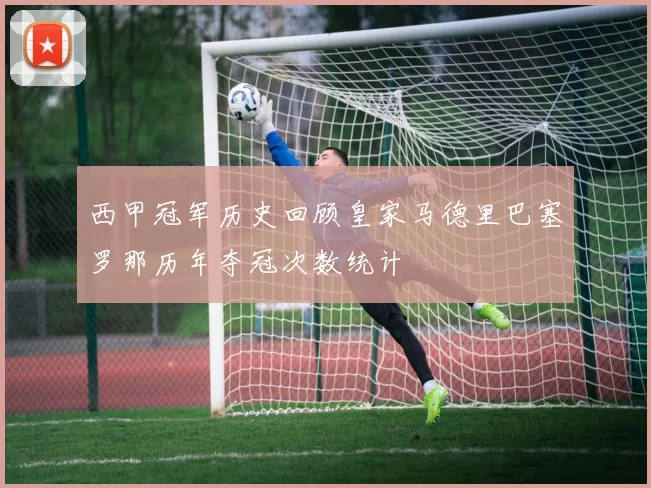 西甲冠军历史回顾皇家马德里巴塞罗那历年夺冠次数统计