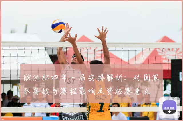 欧洲杯四年一届安排解析:对国家队备战与赛程影响及资格赛看点