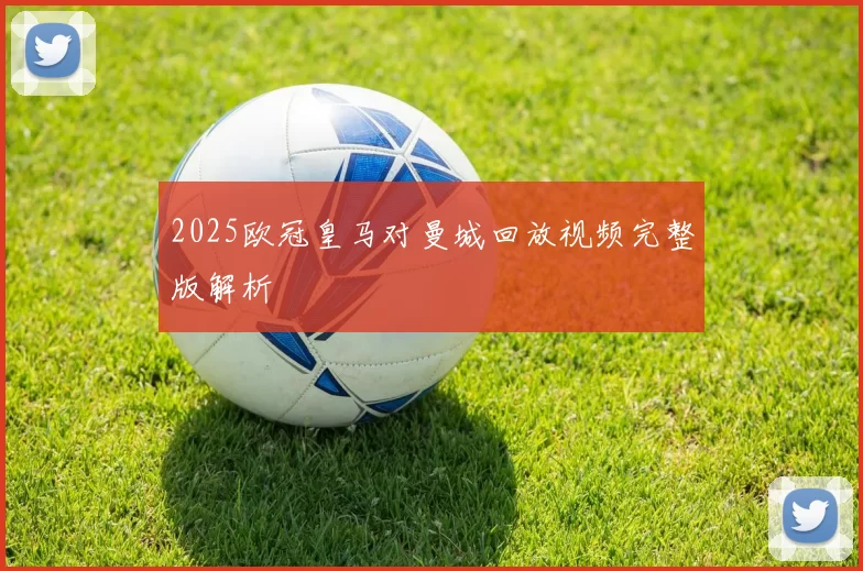 2025欧冠皇马对曼城回放视频完整版解析