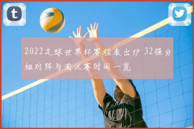 2022足球世界杯赛程表出炉 32强分组对阵与淘汰赛时间一览